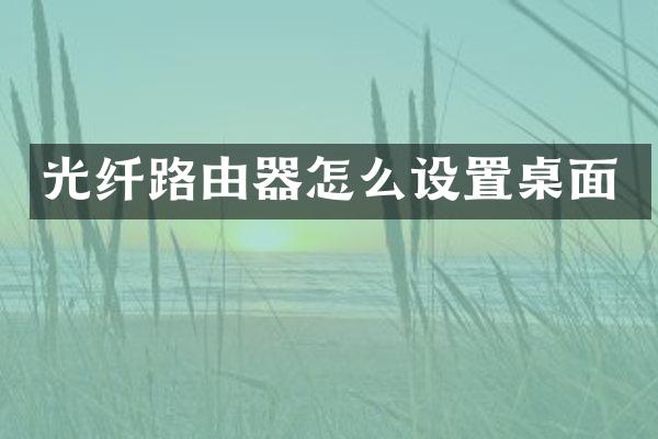 光纤路由器怎么设置桌面