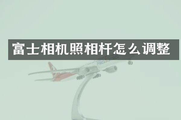 富士相机照相杆怎么调整