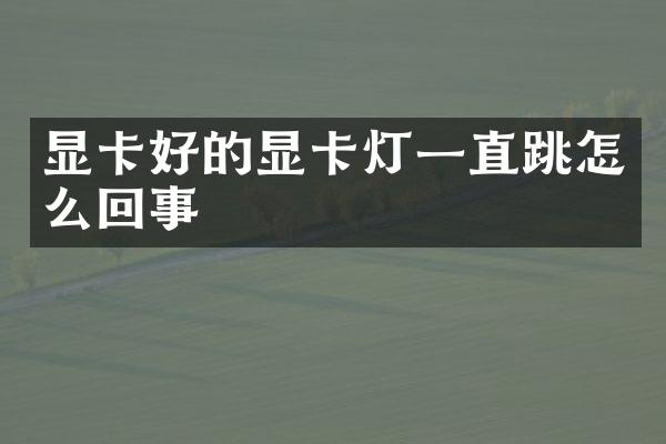 显卡好的显卡灯一直跳怎么回事