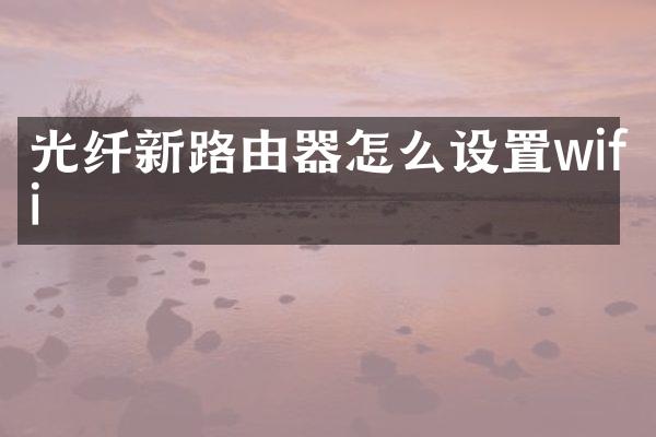光纤新路由器怎么设置wifi