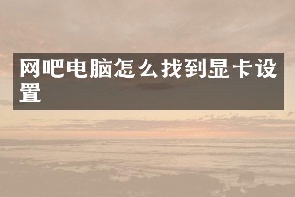 网吧电脑怎么找到显卡设置