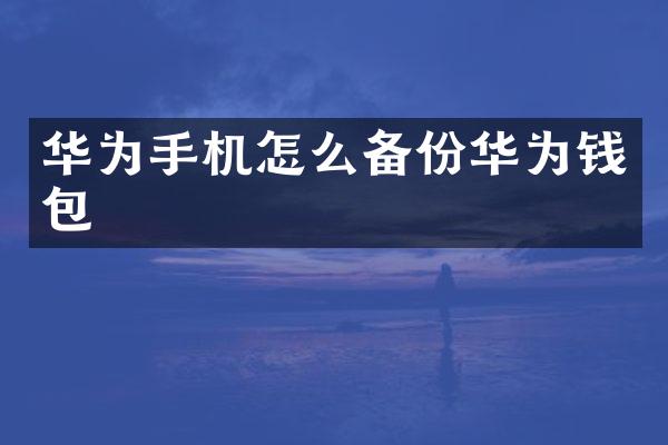 华为手机怎么备份华为钱包