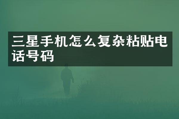 三星手机怎么复杂粘贴电话号码