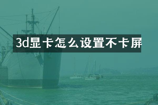 3d显卡怎么设置不卡屏