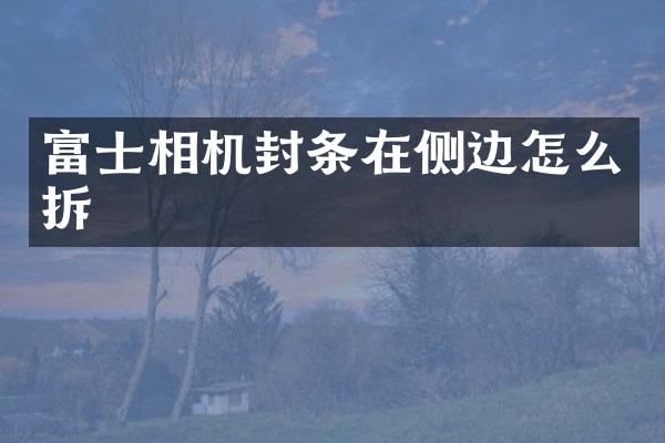 富士相机封条在侧边怎么拆