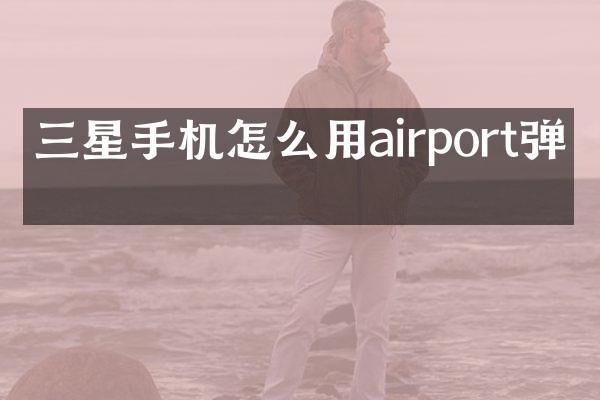 三星手机怎么用airport弹窗