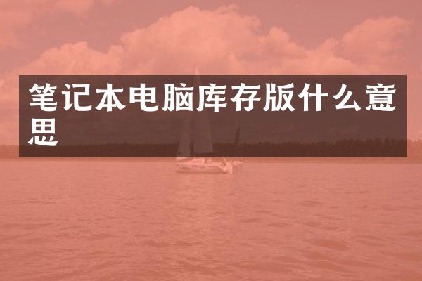 笔记本电脑库存版什么意思