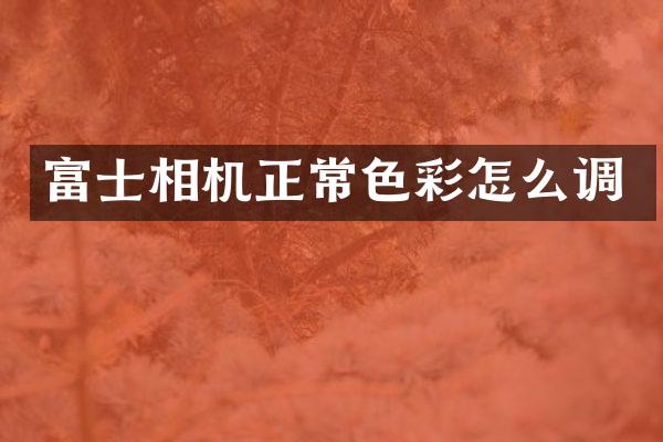 富士相机正常色彩怎么调