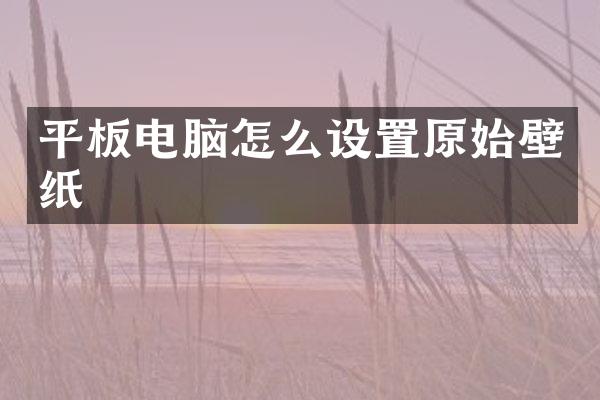 平板电脑怎么设置原始壁纸