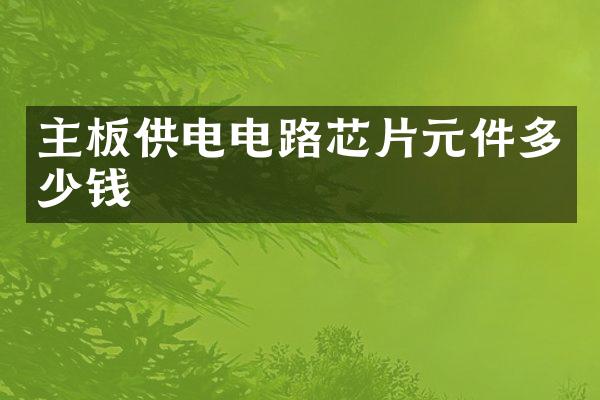 主板供电电路芯片元件多少钱