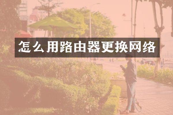 怎么用路由器更换网络