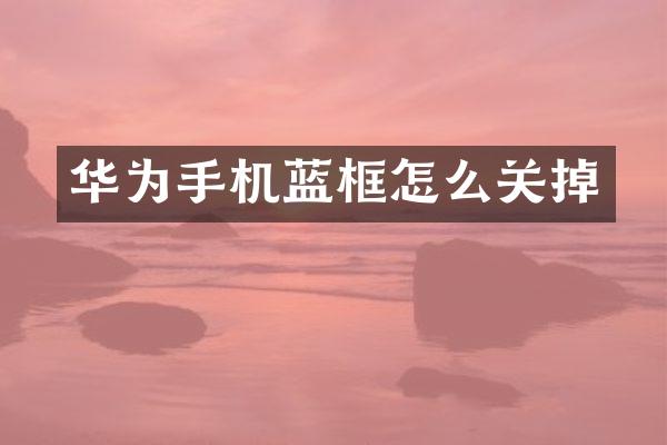 华为手机蓝框怎么关掉