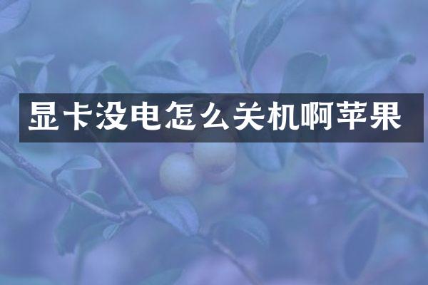 显卡没电怎么关机啊苹果