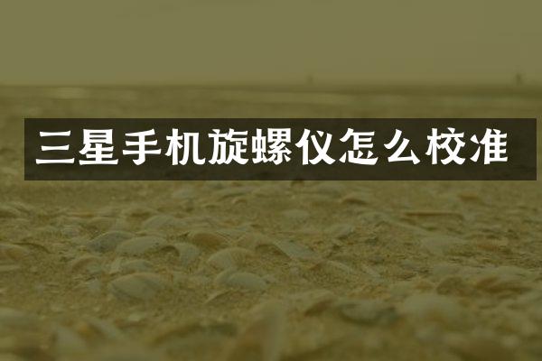 三星手机旋螺仪怎么校准