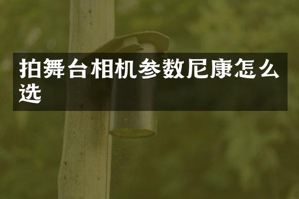 拍舞台相机参数尼康怎么选