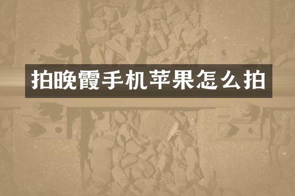 拍晚霞手机苹果怎么拍