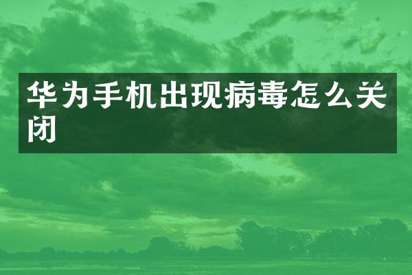 华为手机出现病毒怎么关闭
