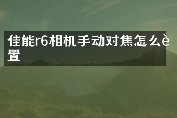 佳能r6相机手动对焦怎么设置