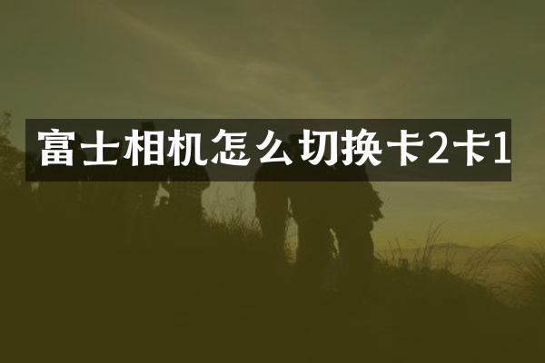 富士相机怎么切换卡2卡1