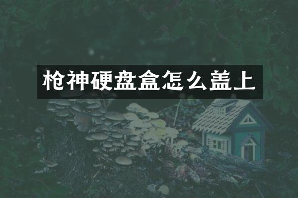 枪神硬盘盒怎么盖上