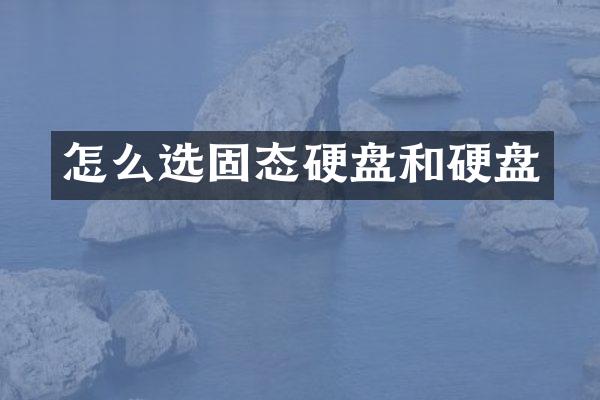 怎么选固态硬盘和硬盘