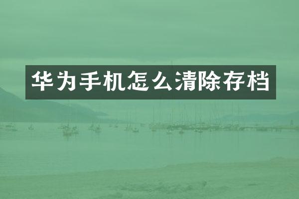 华为手机怎么清除存档