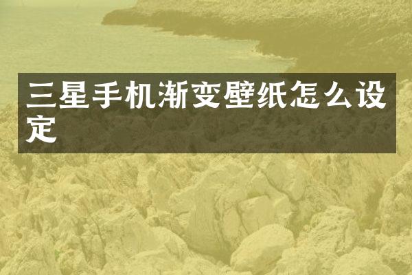 三星手机渐变壁纸怎么设定