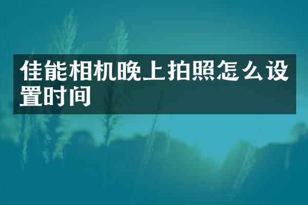 佳能相机晚上拍照怎么设置时间