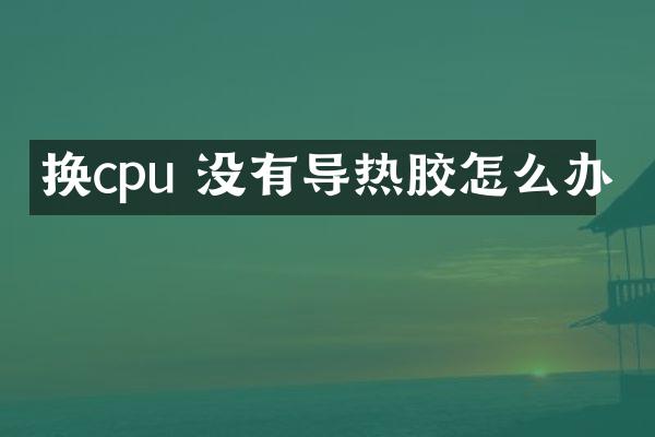 换cpu 没有导热胶怎么办