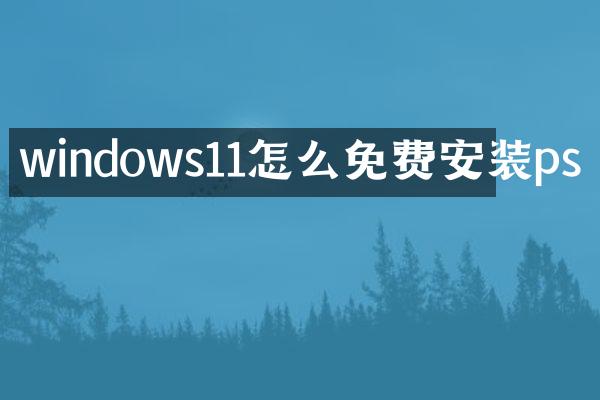 windows11怎么免费安装ps