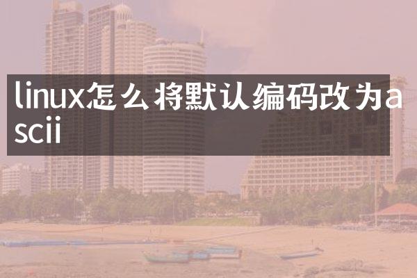 linux怎么将默认编码改为ascii