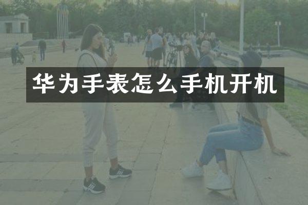 华为手表怎么手机开机