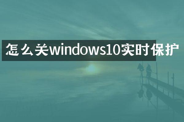 怎么关windows10实时保护