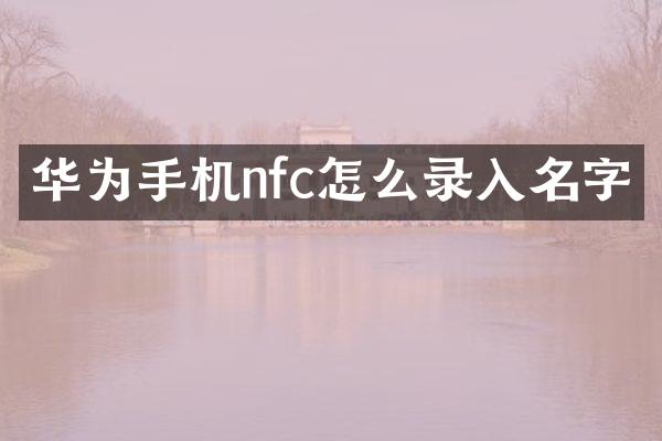 华为手机nfc怎么录入名字