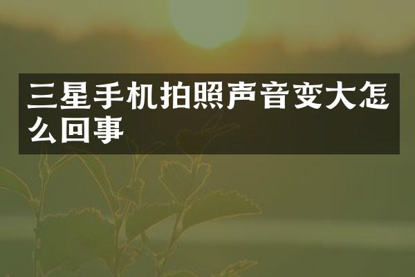 三星手机拍照声音变大怎么回事