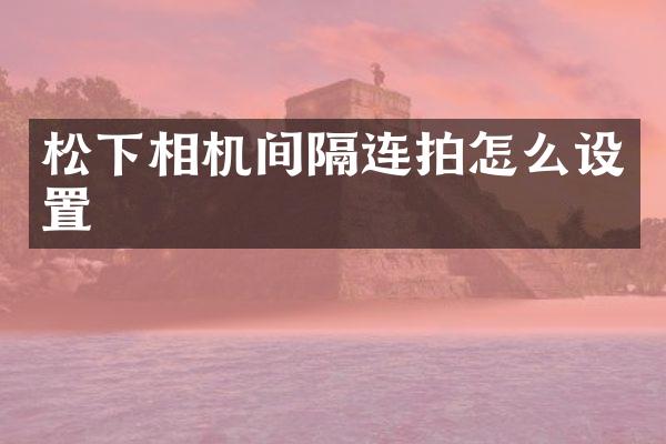 相机间隔连拍怎么设置