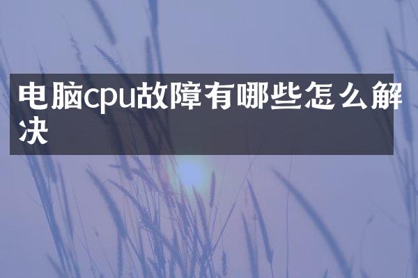 电脑cpu故障有哪些怎么解决