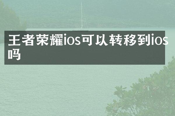 王者荣耀ios可以转移到ios吗