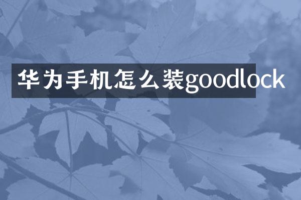 华为手机怎么装goodlock