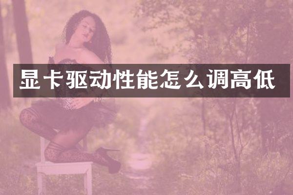 显卡驱动性能怎么调高低