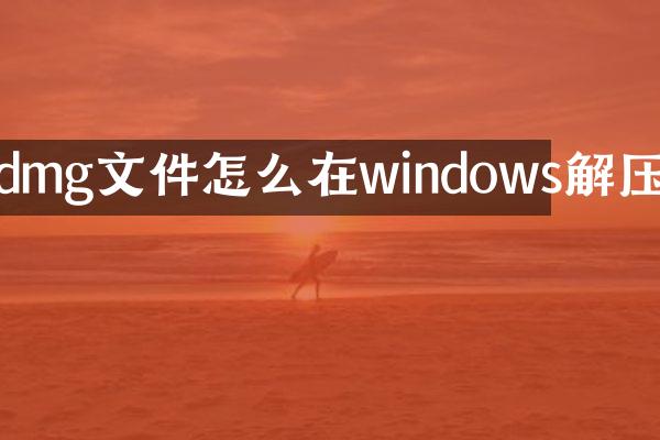 dmg文件怎么在windows解压