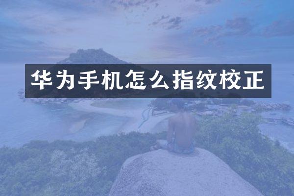 华为手机怎么指纹校正