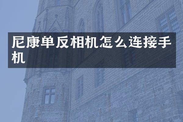 尼康单反相机怎么连接手机