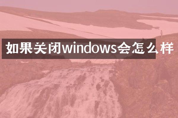 如果关闭windows会怎么样