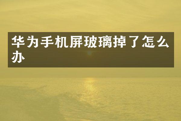 华为手机屏玻璃掉了怎么办