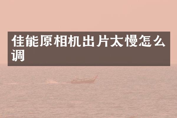 佳能原相机出片太慢怎么调