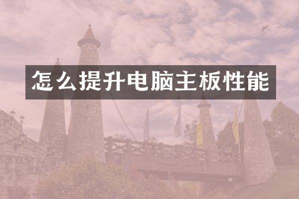 怎么提升电脑主板性能