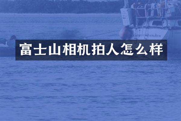 富士山相机拍人怎么样