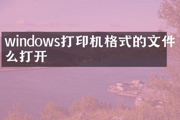 windows打印机格式的文件怎么打开