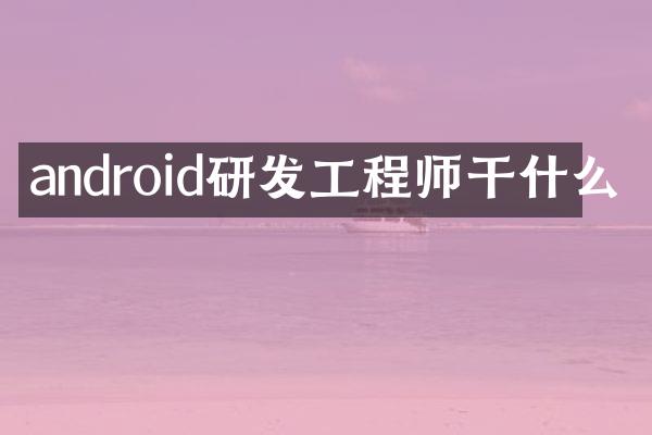 android研发工程师干什么